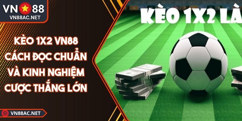 Kèo 1x2 VN88 Cách Đọc Chuẩn Và Kinh Nghiệm Cược Thắng Lớn 6 Kèo 1x2 VN88