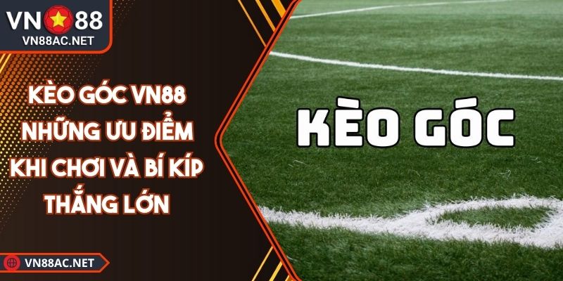 Kèo Góc VN88 Những Ưu Điểm Khi Chơi Và Bí Kíp Thắng Lớn 1 kèo góc VN88