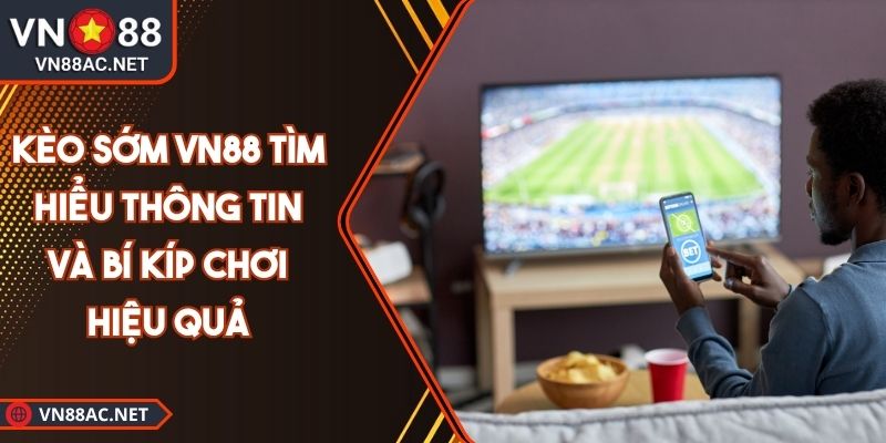 Kèo Sớm VN88 Tìm Hiểu Thông Tin Và Bí Kíp Chơi Hiệu Quả 5 Kèo sớm VN88